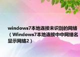 windows7本地連接未識別的網(wǎng)絡(luò)（Windows7本地連接中中網(wǎng)絡(luò)名顯示網(wǎng)絡(luò)2）