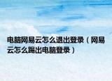 電腦網(wǎng)易云怎么退出登錄（網(wǎng)易云怎么踢出電腦登錄）