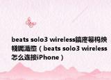 beats solo3 wireless鎬庝箞榪炴帴钃濈墮（beats solo3 wireless怎么連接iPhone）