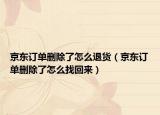 京東訂單刪除了怎么退貨（京東訂單刪除了怎么找回來）