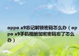 oppo a9忘記解鎖密碼怎么辦（oppo a9手機(jī)相冊(cè)加密密碼忘了怎么辦）