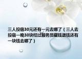 三人投宿30元還有一元去哪了（三人去投宿一晚30塊經(jīng)過(guò)服務(wù)員藏錢退錢還有一塊錢去哪了）