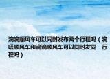 滴滴順風車可以同時發(fā)布兩個行程嗎（滴嗒順風車和滴滴順風車可以同時發(fā)同一行程嗎）