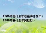 1986年是什么年老話講什么年（1986年是什么年癸巳月）