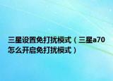 三星設(shè)置免打擾模式（三星a70怎么開(kāi)啟免打擾模式）