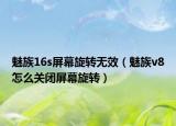 魅族16s屏幕旋轉(zhuǎn)無效（魅族v8怎么關(guān)閉屏幕旋轉(zhuǎn)）