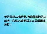 華為榮耀10青春版,有隱藏圖標(biāo)的功能嗎（榮耀10青春版怎么關(guān)閉圖標(biāo)角標(biāo)）
