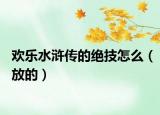 歡樂水滸傳的絕技怎么（放的）