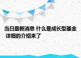 當(dāng)日最新消息 什么是成長型基金 詳細(xì)的介紹來了