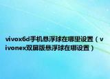vivox6d手機懸浮球在哪里設置（vivonex雙屏版懸浮球在哪設置）