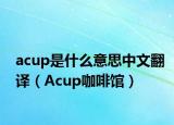 acup是什么意思中文翻譯（Acup咖啡館）