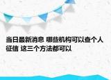 當(dāng)日最新消息 哪些機(jī)構(gòu)可以查個(gè)人征信 這三個(gè)方法都可以