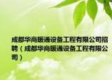成都華商暖通設(shè)備工程有限公司招聘（成都華商暖通設(shè)備工程有限公司）