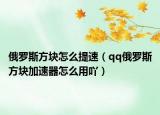 俄羅斯方塊怎么提速（qq俄羅斯方塊加速器怎么用吖）