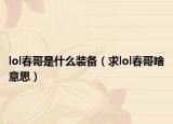 lol春哥是什么裝備（求lol春哥啥意思）
