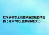 紅米手機(jī)怎么設(shè)置鎖屏壁紙自動(dòng)更換（紅米7怎么更換鎖屏壁紙）