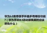 華為b3青春版手環(huán)最多有哪些功能?（華為手環(huán)B3運(yùn)動(dòng)版佩戴時(shí)應(yīng)該避免什么）