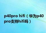 p40pro hifi（華為p40pro支持hifi嗎）