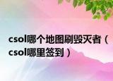 csol哪個地圖刷毀滅者（csol哪里簽到）