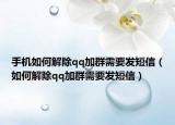 手機(jī)如何解除qq加群需要發(fā)短信（如何解除qq加群需要發(fā)短信）