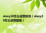 vivoy30怎么設置快充（vivoy30怎么設置壁紙）