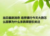 當(dāng)日最新消息 南京銀行今天大跌怎么回事為什么殺跌原因引關(guān)注