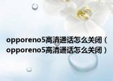 opporeno5高清通話怎么關(guān)閉（opporeno5高清通話怎么關(guān)閉）
