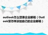 outlook怎么登錄企業(yè)郵箱（Outlook里怎樣添加自己的企業(yè)郵箱）