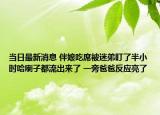 當日最新消息 伴娘吃席被迷弟盯了半小時哈喇子都流出來了 一旁爸爸反應亮了