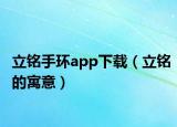 立銘手環(huán)app下載（立銘的寓意）