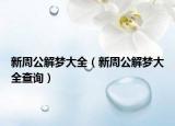新周公解夢(mèng)大全（新周公解夢(mèng)大全查詢）