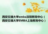 西安交通大學(xué)emba深圳教育中心（西安交通大學(xué)EMBA上海教育中心）