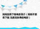 媽媽別丟下我電影簡(jiǎn)介（媽媽不要丟下我 馮嘉龍執(zhí)導(dǎo)的電影）