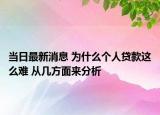 當(dāng)日最新消息 為什么個人貸款這么難 從幾方面來分析