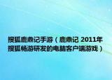 搜狐鹿鼎記手游（鹿鼎記 2011年搜狐暢游研發(fā)的電腦客戶端游戲）