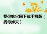 找你妹官網(wǎng)下載手機(jī)版（找你妹夫）