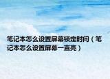 筆記本怎么設(shè)置屏幕鎖定時(shí)間（筆記本怎么設(shè)置屏幕一直亮）