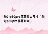華為p50pro屏幕多大尺寸（華為p50pro屏幕多大）