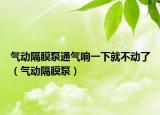 氣動(dòng)隔膜泵通氣響一下就不動(dòng)了（氣動(dòng)隔膜泵）