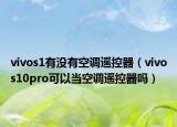 vivos1有沒有空調(diào)遙控器（vivos10pro可以當(dāng)空調(diào)遙控器嗎）