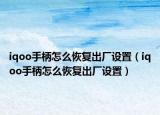 iqoo手柄怎么恢復(fù)出廠設(shè)置（iqoo手柄怎么恢復(fù)出廠設(shè)置）