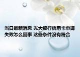 當(dāng)日最新消息 光大銀行信用卡申請(qǐng)失敗怎么回事 這些條件沒有符合