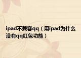 ipad不兼容qq（用ipad為什么沒有qq紅包功能）