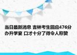 當(dāng)日最新消息 吉林考生回應(yīng)476分辦升學(xué)宴 口才十分了得令人稱贊