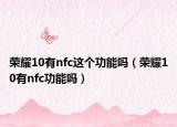榮耀10有nfc這個功能嗎（榮耀10有nfc功能嗎）