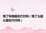 餓了嗎有朋友代付嗎（餓了么能讓朋友代付嗎）