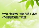 vivos7恢復出廠設置方法（vivos7e如何恢復出廠設置）