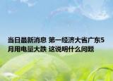 當(dāng)日最新消息 第一經(jīng)濟(jì)大省廣東5月用電量大跌 這說明什么問題