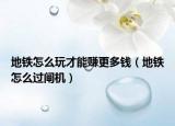 地鐵怎么玩才能賺更多錢（地鐵怎么過閘機）