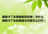 跑跑卡丁車(chē)錄像保存在哪（為什么跑跑卡丁車(chē)的錄像文件要怎么打開(kāi)）